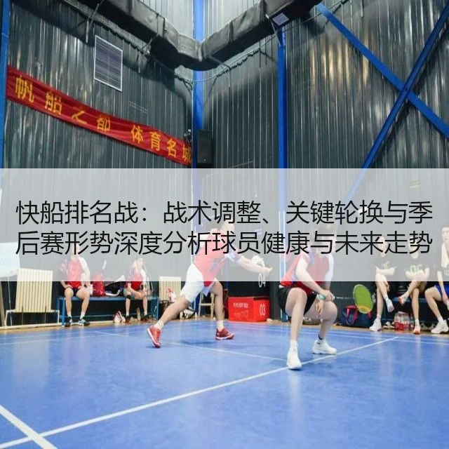 快船排名战：战术调整、关键轮换与季后赛形势深度分析球员健康与未来走势